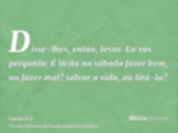 Disse-lhes, então, Jesus: Eu vos pergunto: É lícito no sábado fazer bem, ou fazer mal? salvar a vida, ou tirá-la?