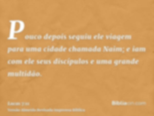 Pouco depois seguiu ele viagem para uma cidade chamada Naim; e iam com ele seus discípulos e uma grande multidão.