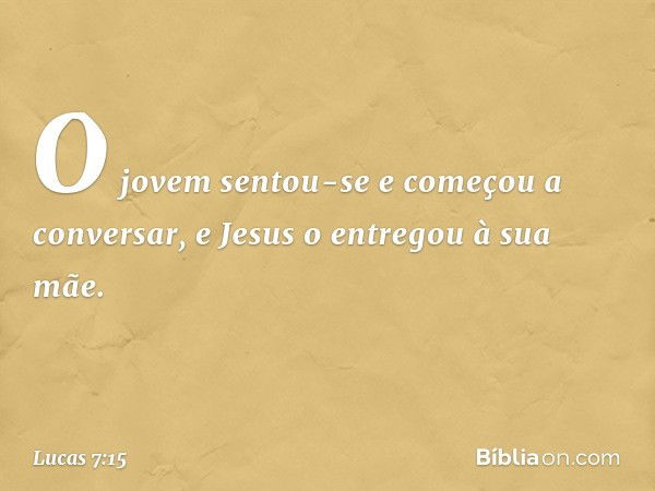 O jovem sentou-se e começou a conversar, e Jesus o entregou à sua mãe. -- Lucas 7:15