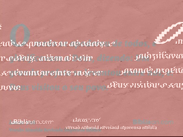 O medo se apoderou de todos, e glorificavam a Deus, dizendo: Um grande profeta se levantou entre nós; e: Deus visitou o seu povo.