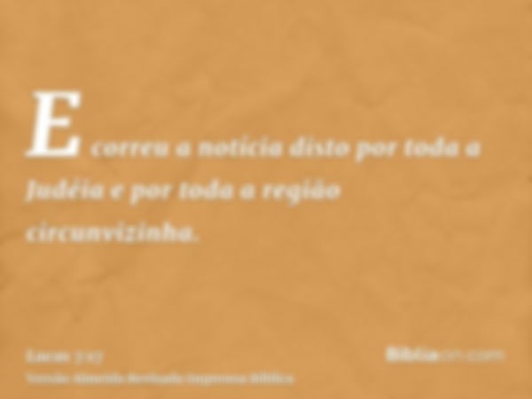 E correu a notícia disto por toda a Judéia e por toda a região circunvizinha.