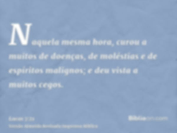 Naquela mesma hora, curou a muitos de doenças, de moléstias e de espíritos malignos; e deu vista a muitos cegos.