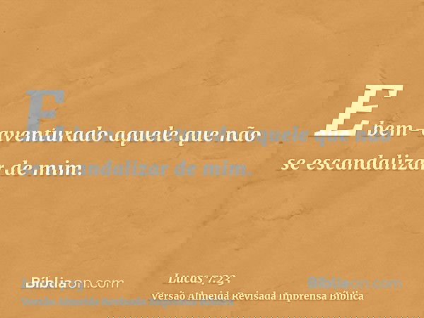 E bem-aventurado aquele que não se escandalizar de mim.