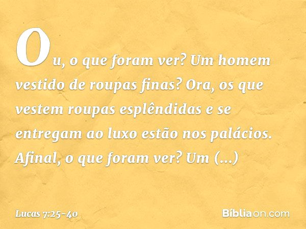 Ou, o que foram ver? Um homem vestido de roupas finas? Ora, os que vestem roupas esplêndidas e se entregam ao luxo estão nos palácios. Afinal, o que foram ver? 