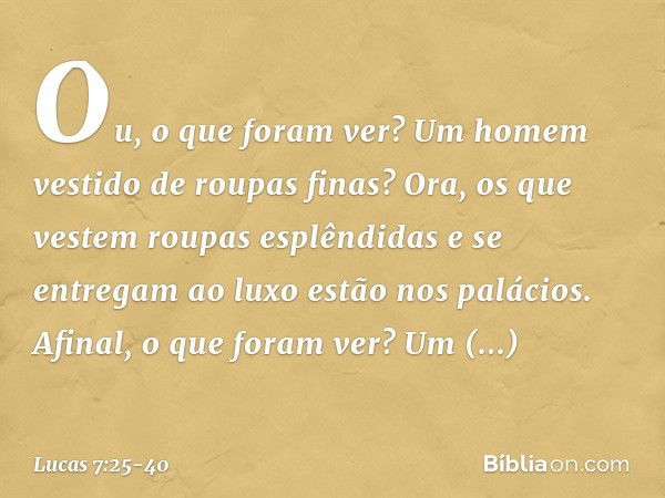 Ou, o que foram ver? Um homem vestido de roupas finas? Ora, os que vestem roupas esplêndidas e se entregam ao luxo estão nos palácios. Afinal, o que foram ver? 