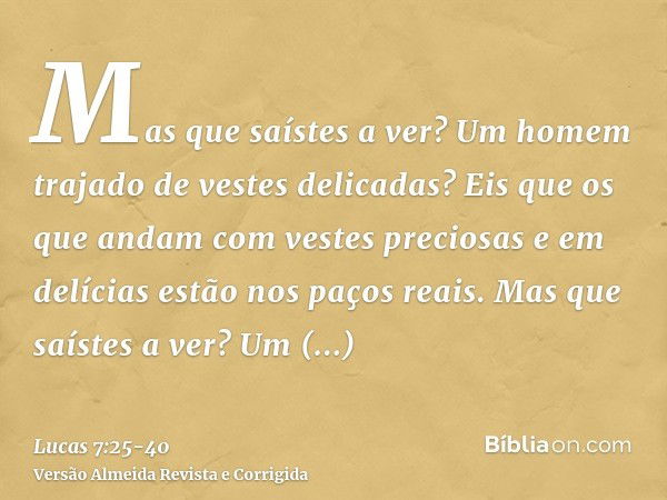 Mas que saístes a ver? Um homem trajado de vestes delicadas? Eis que os que andam com vestes preciosas e em delícias estão nos paços reais.Mas que saístes a ver