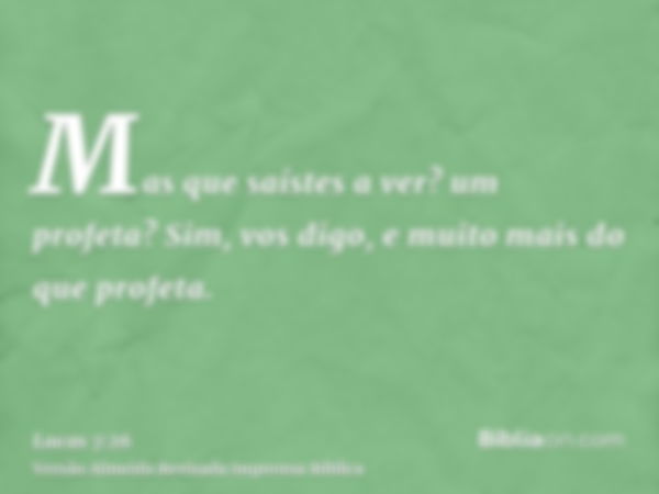 Mas que saístes a ver? um profeta? Sim, vos digo, e muito mais do que profeta.