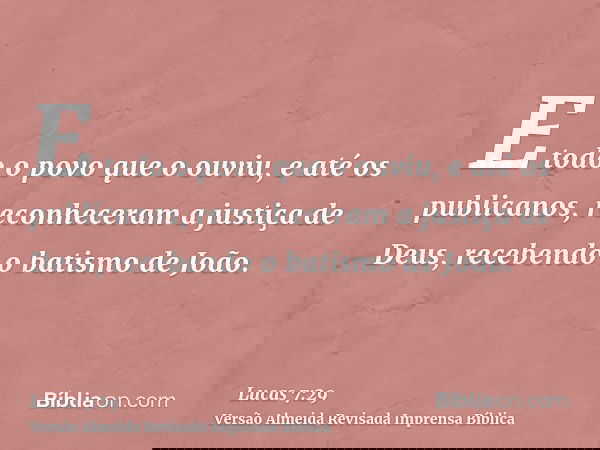 E todo o povo que o ouviu, e até os publicanos, reconheceram a justiça de Deus, recebendo o batismo de João.