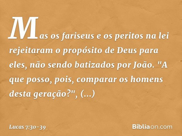 Mas os fariseus e os peritos na lei rejeitaram o propósito de Deus para eles, não sendo batizados por João. "A que posso, pois, comparar os homens desta geração