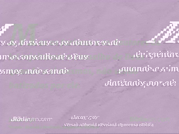 Mas os fariseus e os doutores da lei rejeitaram o conselho de Deus quando a si mesmos, não sendo batizados por ele.