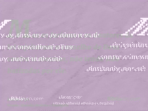 Mas os fariseus e os doutores da lei rejeitaram o conselho de Deus contra si mesmos, não tendo sido batizados por ele.
