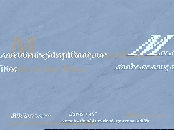 Mas a sabedoria é justificada por todos os seus filhos.