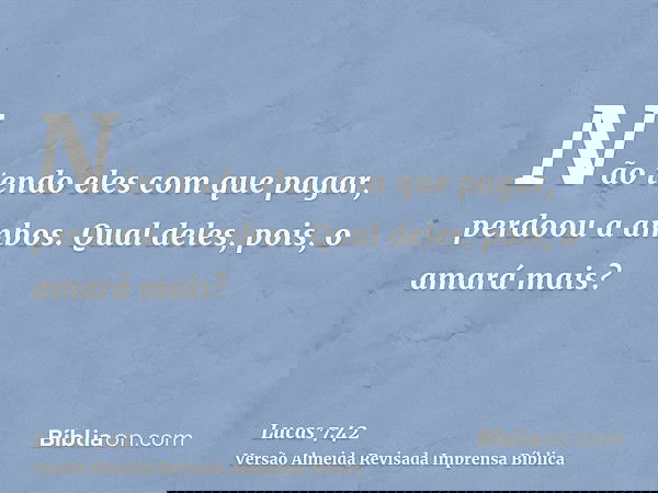 Não tendo eles com que pagar, perdoou a ambos. Qual deles, pois, o amará mais?