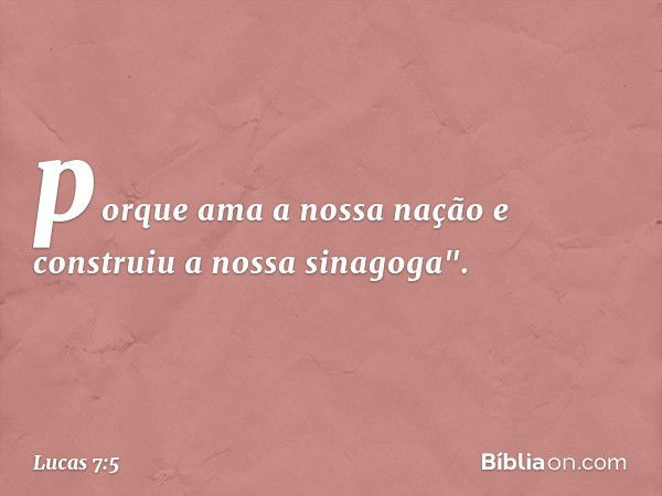 porque ama a nossa nação e construiu a nossa sinagoga". -- Lucas 7:5