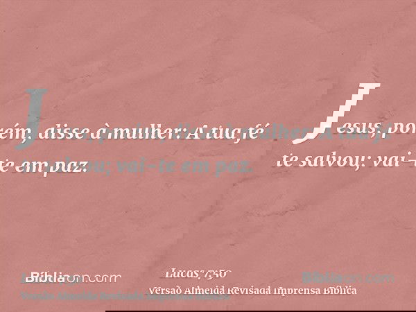 Jesus, porém, disse à mulher: A tua fé te salvou; vai-te em paz.