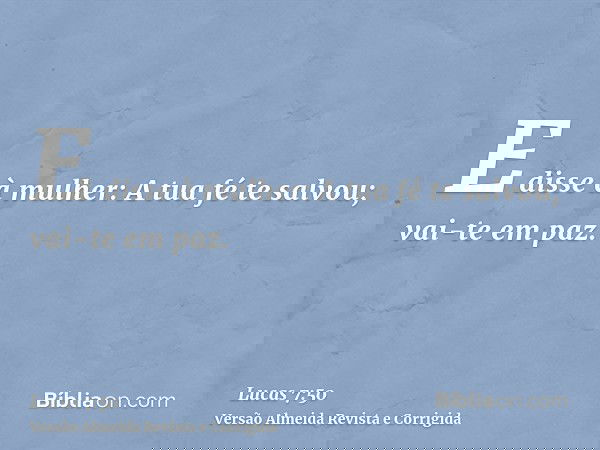 E disse à mulher: A tua fé te salvou; vai-te em paz.