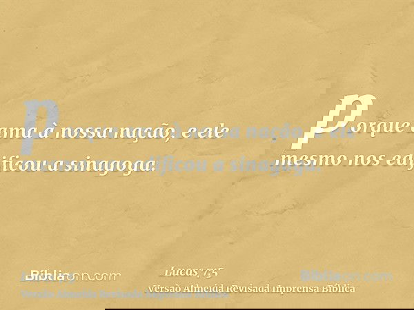 porque ama à nossa nação, e ele mesmo nos edificou a sinagoga.
