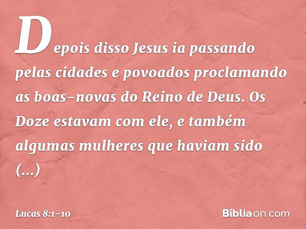 Depois disso Jesus ia passando pelas cidades e povoados proclamando as boas-novas do Reino de Deus. Os Doze estavam com ele, e também algumas mulheres que havia