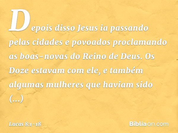 Depois disso Jesus ia passando pelas cidades e povoados proclamando as boas-novas do Reino de Deus. Os Doze estavam com ele, e também algumas mulheres que havia