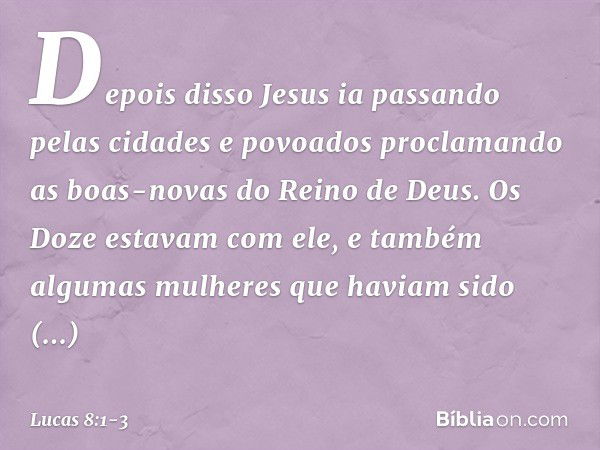 Depois disso Jesus ia passando pelas cidades e povoados proclamando as boas-novas do Reino de Deus. Os Doze estavam com ele, e também algumas mulheres que havia