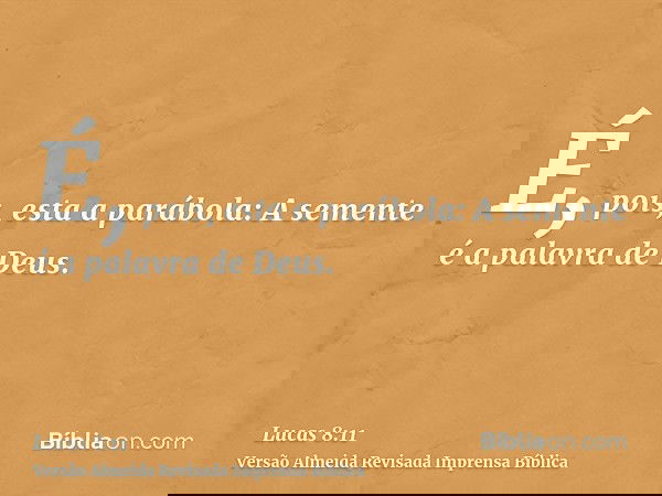 É, pois, esta a parábola: A semente é a palavra de Deus.