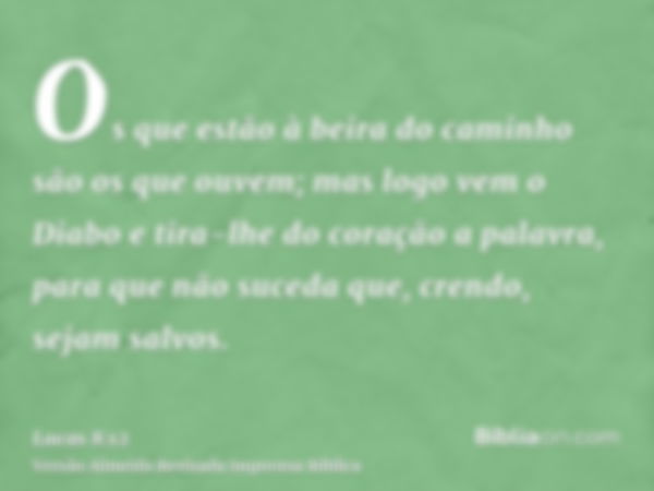 Os que estão à beira do caminho são os que ouvem; mas logo vem o Diabo e tira-lhe do coração a palavra, para que não suceda que, crendo, sejam salvos.