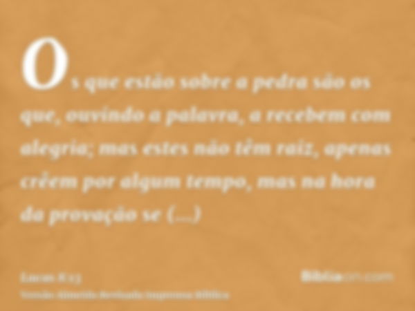 Os que estão sobre a pedra são os que, ouvindo a palavra, a recebem com alegria; mas estes não têm raiz, apenas crêem por algum tempo, mas na hora da provação s