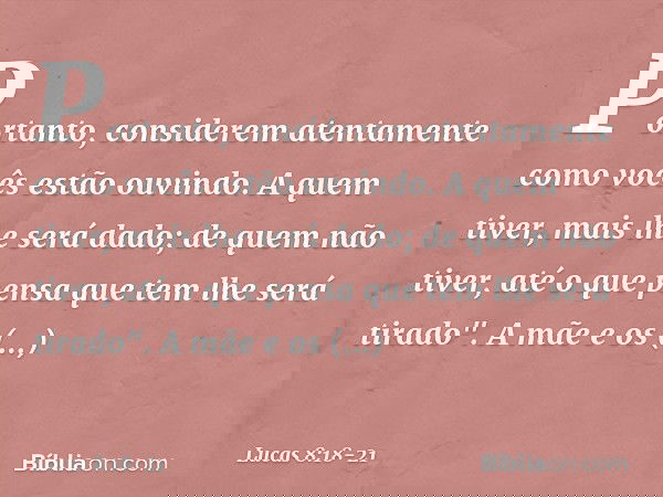 Portanto, considerem atentamente como vocês estão ouvindo. A quem tiver, mais lhe será dado; de quem não tiver, até o que pensa que tem lhe será tirado". A mãe