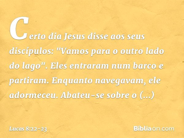 Certo dia Jesus disse aos seus discípulos: "Vamos para o outro lado do lago". Eles entraram num barco e partiram. Enquanto navegavam, ele adormeceu. Abateu-se s