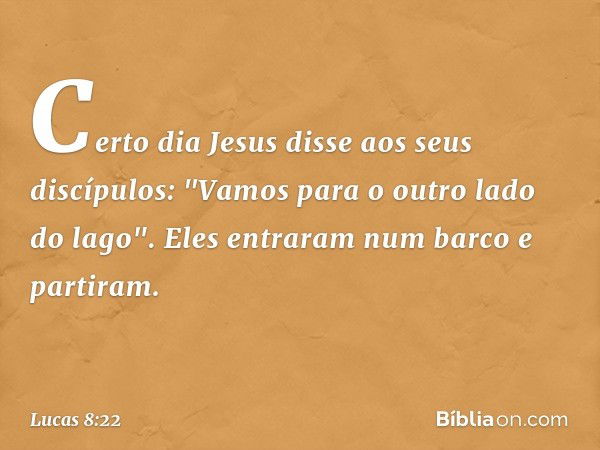 Certo dia Jesus disse aos seus discípulos: "Vamos para o outro lado do lago". Eles entraram num barco e partiram. -- Lucas 8:22