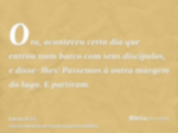 Ora, aconteceu certo dia que entrou num barco com seus discípulos, e disse-lhes: Passemos à outra margem do lago. E partiram.