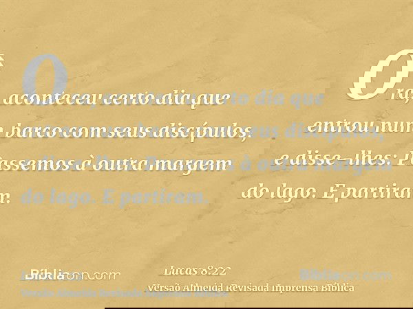 Ora, aconteceu certo dia que entrou num barco com seus discípulos, e disse-lhes: Passemos à outra margem do lago. E partiram.