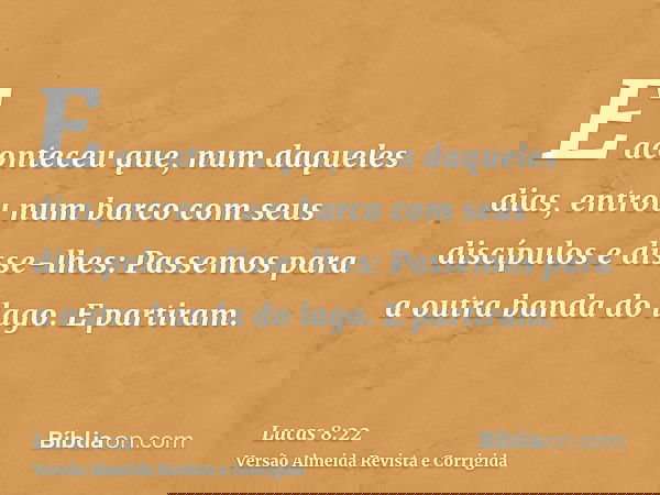 E aconteceu que, num daqueles dias, entrou num barco com seus discípulos e disse-lhes: Passemos para a outra banda do lago. E partiram.