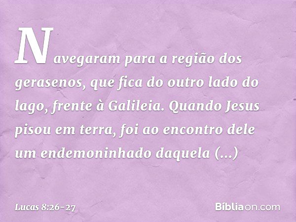 Navegaram para a região dos gerasenos, que fica do outro lado do lago, frente à Galileia. Quando Jesus pisou em terra, foi ao encontro dele um endemoninhado daq