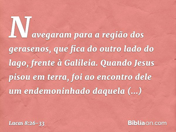 Navegaram para a região dos gerasenos, que fica do outro lado do lago, frente à Galileia. Quando Jesus pisou em terra, foi ao encontro dele um endemoninhado daq