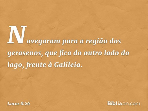 Navegaram para a região dos gerasenos, que fica do outro lado do lago, frente à Galileia. -- Lucas 8:26