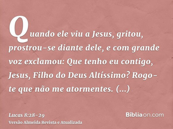 Quando ele viu a Jesus, gritou, prostrou-se diante dele, e com grande voz exclamou: Que tenho eu contigo, Jesus, Filho do Deus Altíssimo? Rogo-te que não me ato