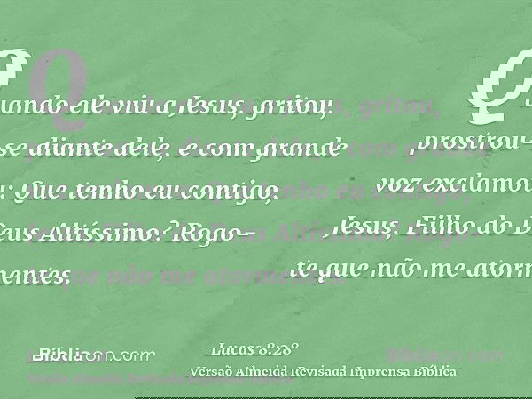 Quando ele viu a Jesus, gritou, prostrou-se diante dele, e com grande voz exclamou: Que tenho eu contigo, Jesus, Filho do Deus Altíssimo? Rogo-te que não me ato