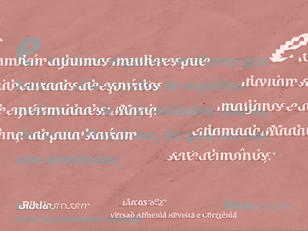 e também algumas mulheres que haviam sido curadas de espíritos malignos e de enfermidades: Maria, chamada Madalena, da qual saíram sete demônios;