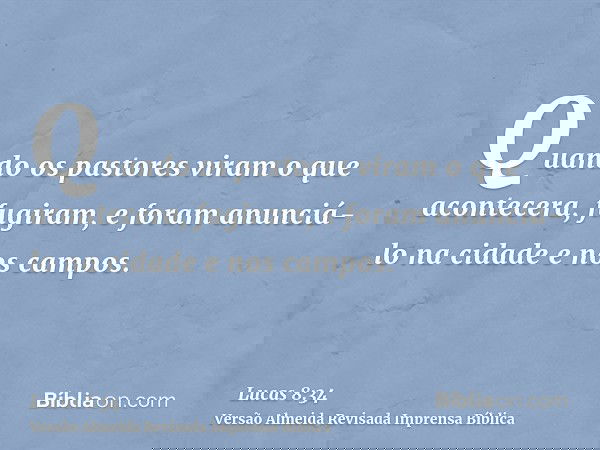 Quando os pastores viram o que acontecera, fugiram, e foram anunciá-lo na cidade e nos campos.