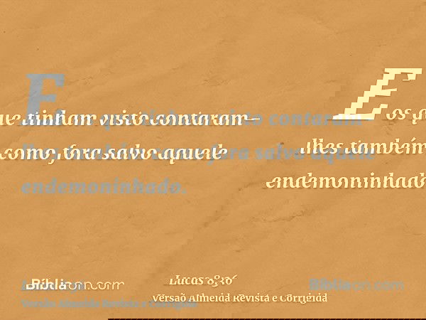 E os que tinham visto contaram-lhes também como fora salvo aquele endemoninhado.
