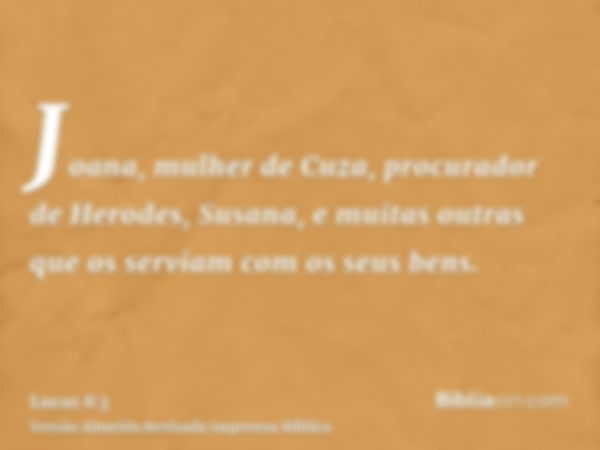 Joana, mulher de Cuza, procurador de Herodes, Susana, e muitas outras que os serviam com os seus bens.