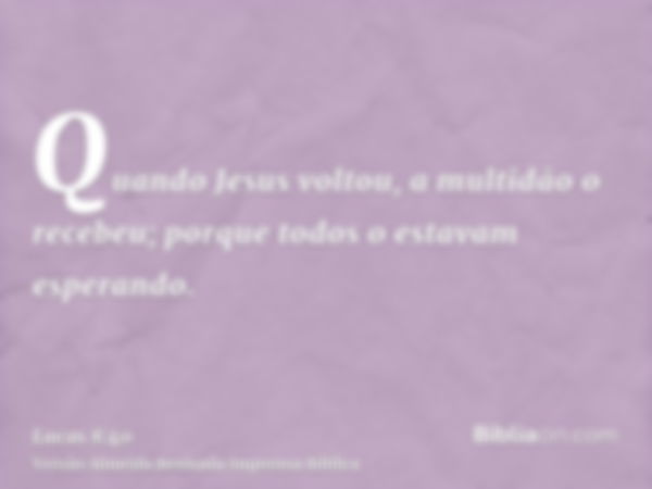 Quando Jesus voltou, a multidão o recebeu; porque todos o estavam esperando.