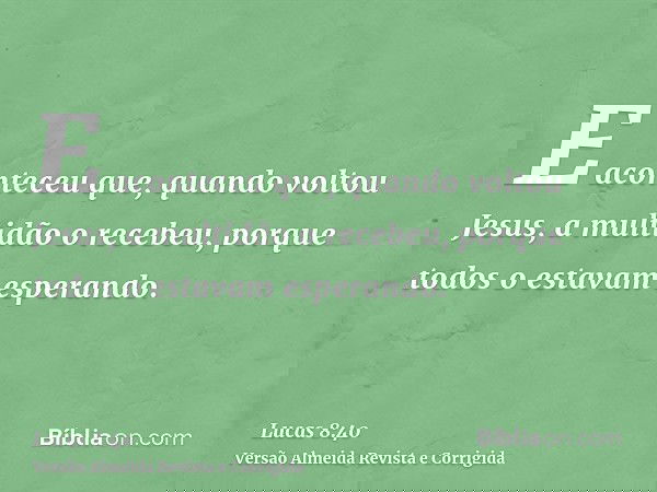 E aconteceu que, quando voltou Jesus, a multidão o recebeu, porque todos o estavam esperando.