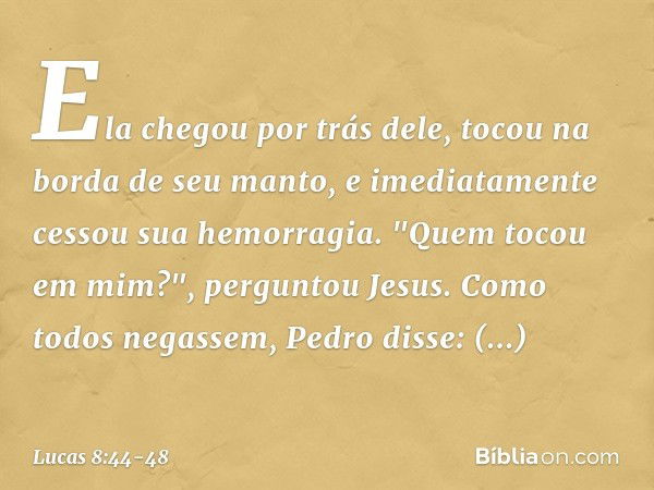 Ela chegou por trás dele, tocou na borda de seu manto, e imediatamente cessou sua hemorragia. "Quem tocou em mim?", perguntou Jesus.
Como todos negassem, Pedro 