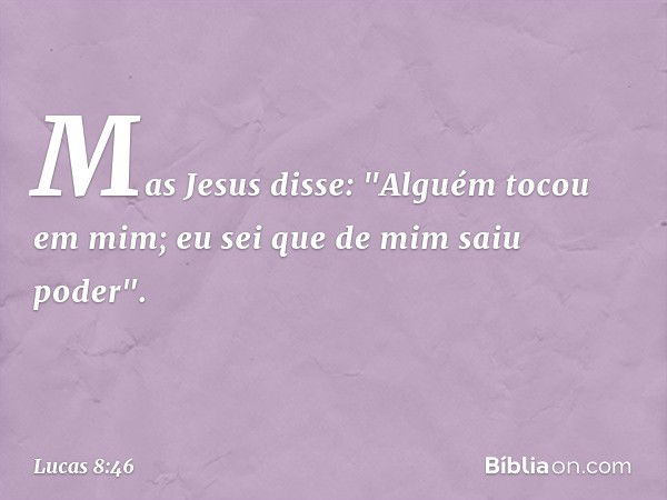 Mas Jesus disse: "Alguém tocou em mim; eu sei que de mim saiu poder". -- Lucas 8:46