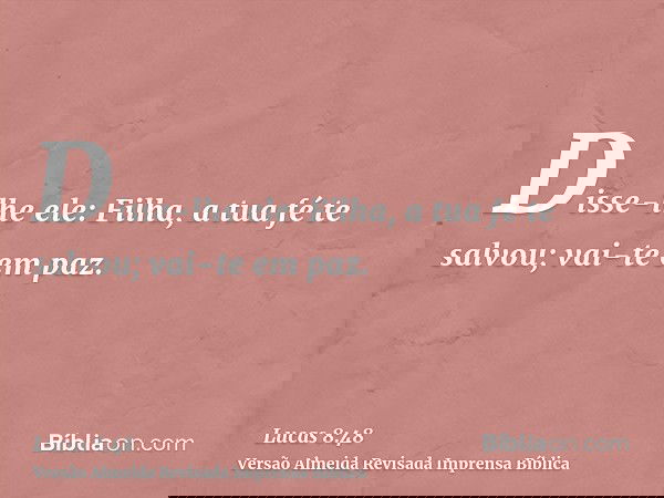 Disse-lhe ele: Filha, a tua fé te salvou; vai-te em paz.