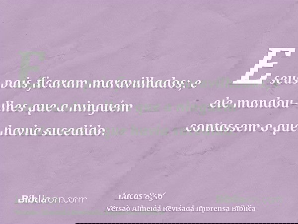 E seus pais ficaram maravilhados; e ele mandou-lhes que a ninguém contassem o que havia sucedido.