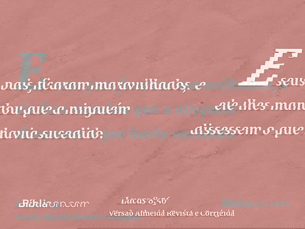 E seus pais ficaram maravilhados, e ele lhes mandou que a ninguém dissessem o que havia sucedido.