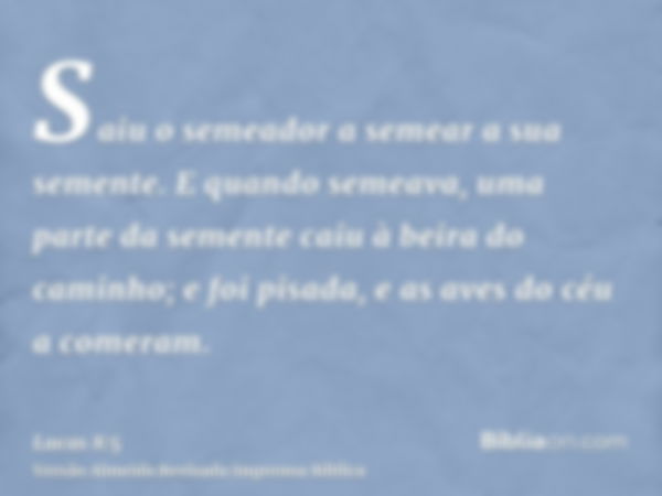 Saiu o semeador a semear a sua semente. E quando semeava, uma parte da semente caiu à beira do caminho; e foi pisada, e as aves do céu a comeram.